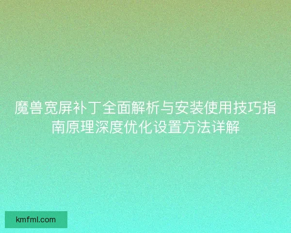 魔兽宽屏补丁全面解析与安装使用技巧指南原理深度优化设置方法详解